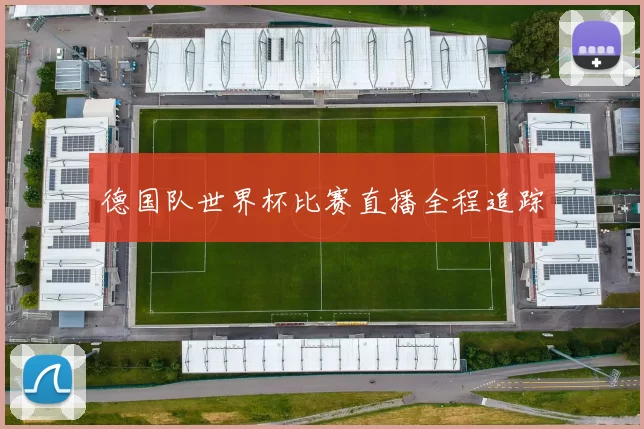 德国队世界杯比赛直播全程追踪