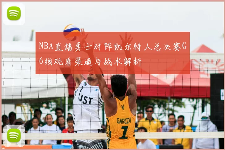 NBA直播勇士对阵凯尔特人总决赛G6线观看渠道与战术解析