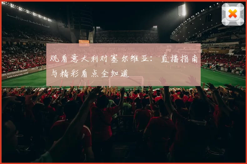 观看意大利对塞尔维亚：直播指南与精彩看点全知道
