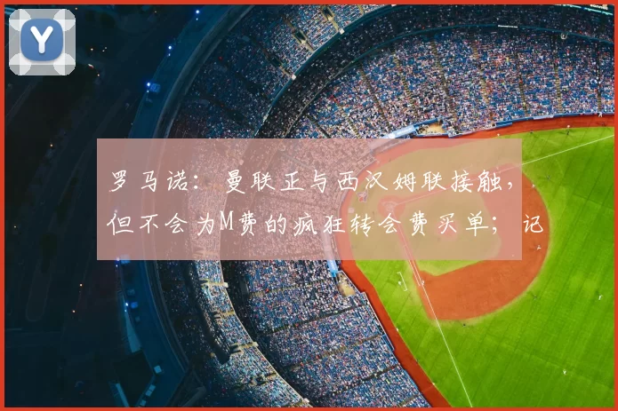 罗马诺：曼联正与西汉姆联接触，但不会为M费的疯狂转会费买单；记者：曼联想签下一名谢什科的替补，但不是莱万