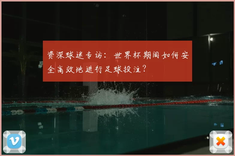 资深球迷专访：世界杯期间如何安全高效地进行足球投注？