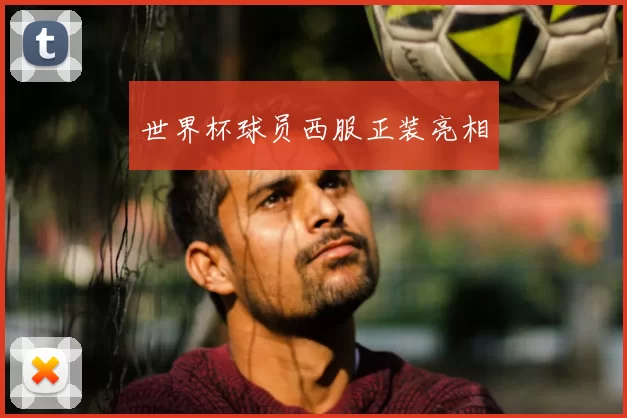 世界杯球员西服正装亮相