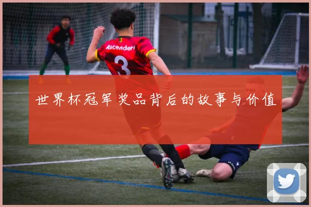 世界杯冠军奖品背后的故事与价值