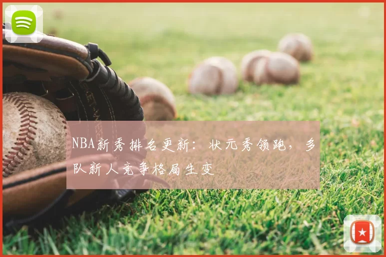 NBA新秀排名更新：状元秀领跑，多队新人竞争格局生变