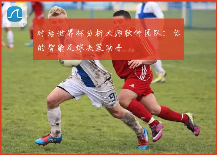 对话世界杯分析大师软件团队:你的智能足球决策助手