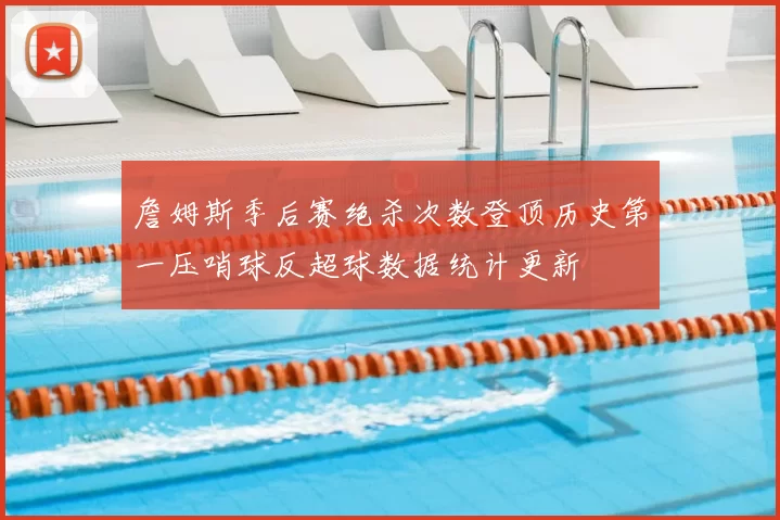 詹姆斯季后赛绝杀次数登顶历史第一压哨球反超球数据统计更新