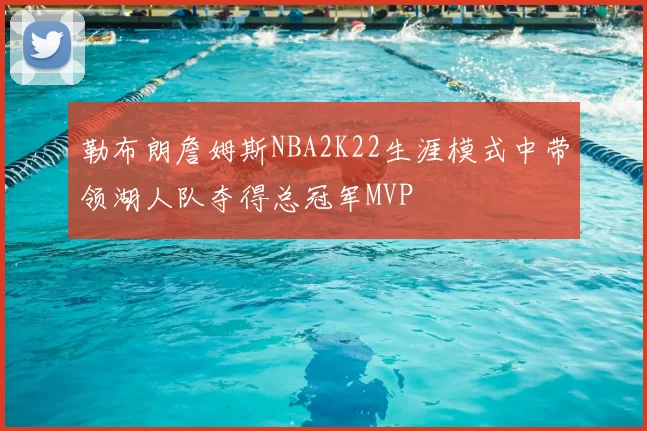 勒布朗詹姆斯NBA2K22生涯模式中带领湖人队夺得总冠军MVP