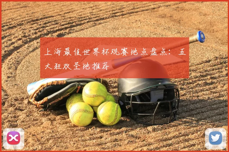 上海最佳世界杯观赛地点盘点:五大狂欢圣地推荐