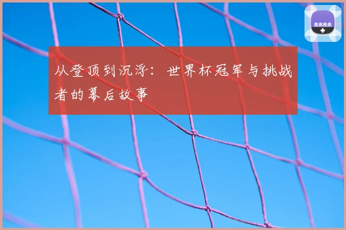 从登顶到沉浮：世界杯冠军与挑战者的幕后故事