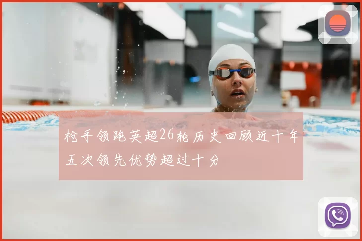 枪手领跑英超26轮历史回顾近十年五次领先优势超过十分