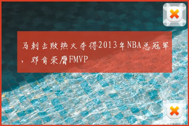 马刺击败热火夺得2013年NBA总冠军，邓肯荣膺FMVP