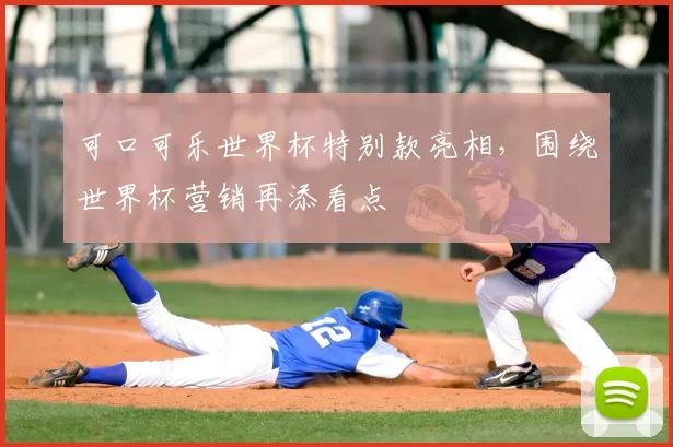 可口可乐世界杯特别款亮相，围绕世界杯营销再添看点
