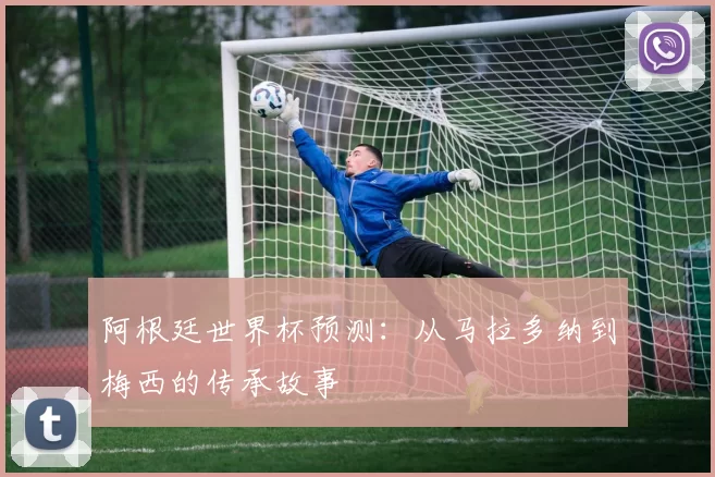 阿根廷世界杯预测：从马拉多纳到梅西的传承故事