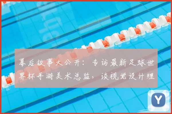 幕后故事大公开:专访最新足球世界杯手游美术总监,谈视觉设计理念