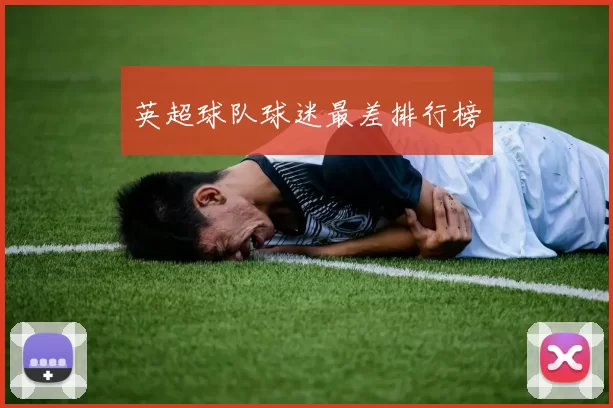 英超球队球迷最差排行榜