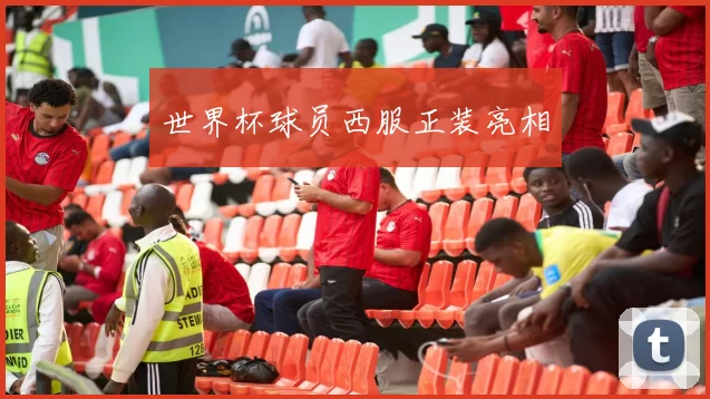 世界杯球员西服正装亮相