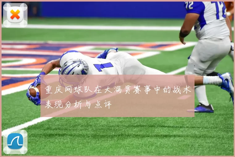 重庆网球队在大满贯赛事中的战术表现分析与点评