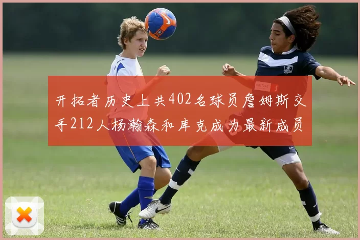 开拓者历史上共402名球员詹姆斯交手212人杨瀚森和库克成为最新成员