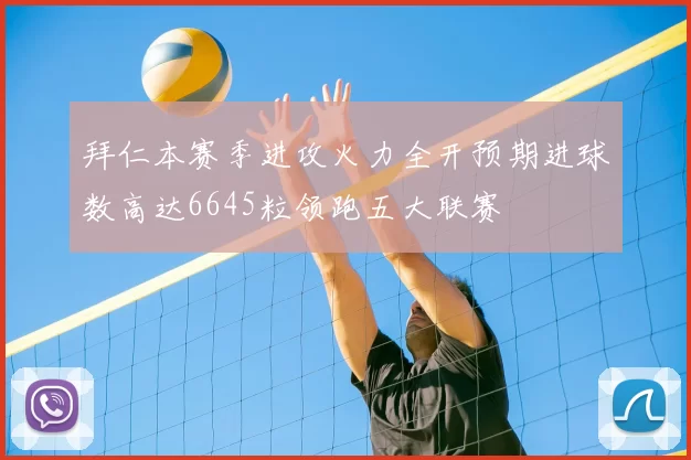 拜仁本赛季进攻火力全开预期进球数高达6645粒领跑五大联赛
