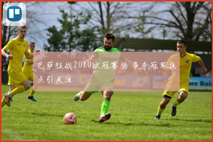 巴萨征战2010欧冠赛场 争夺冠军焦点引关注