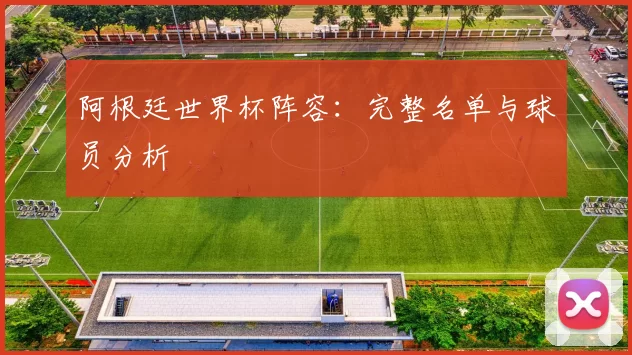 阿根廷世界杯阵容：完整名单与球员分析