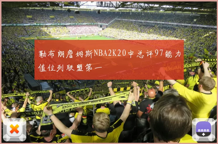勒布朗詹姆斯NBA2K20中总评97能力值位列联盟第一
