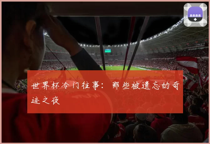 世界杯冷门往事:那些被遗忘的奇迹之夜