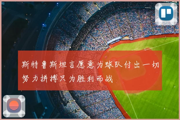 斯特鲁斯坦言愿意为球队付出一切努力拼搏只为胜利而战