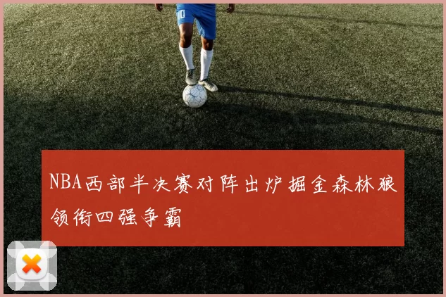 NBA西部半决赛对阵出炉掘金森林狼领衔四强争霸