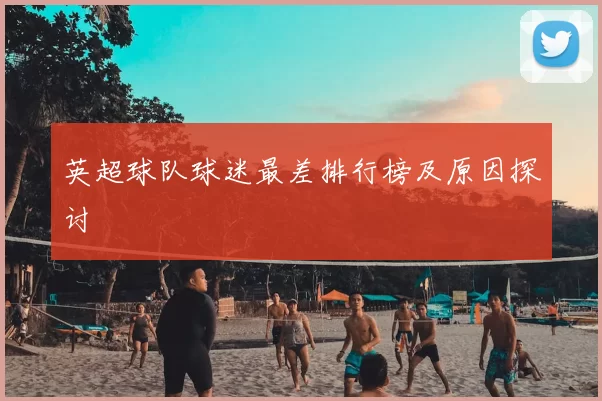 英超球队球迷最差排行榜及原因探讨