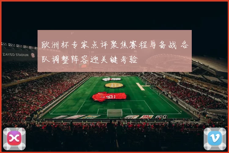 欧洲杯专家点评聚焦赛程与备战 各队调整阵容迎关键考验