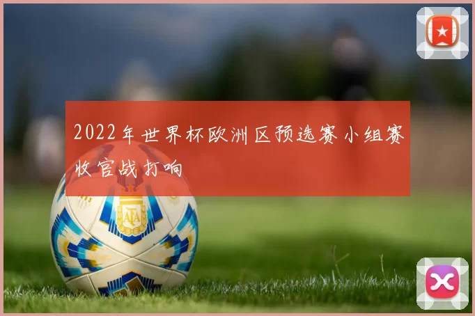 2022年世界杯欧洲区预选赛小组赛收官战打响