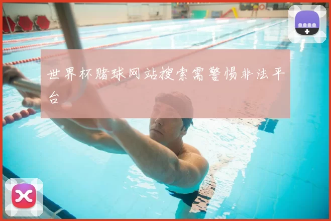 世界杯赌球网站搜索需警惕非法平台
