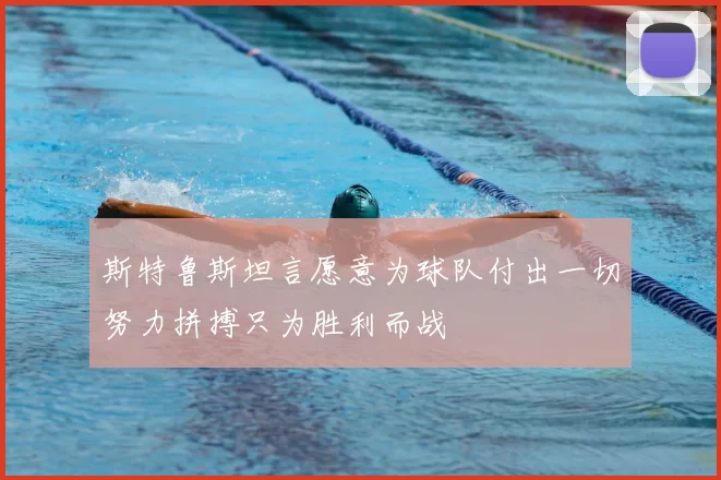 斯特鲁斯坦言愿意为球队付出一切努力拼搏只为胜利而战