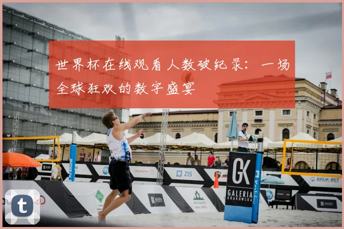 世界杯在线观看人数破纪录：一场全球狂欢的数字盛宴