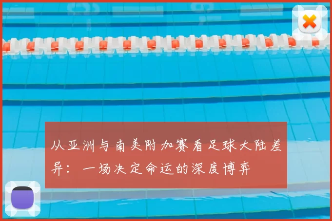 从亚洲与南美附加赛看足球大陆差异:一场决定命运的深度博弈