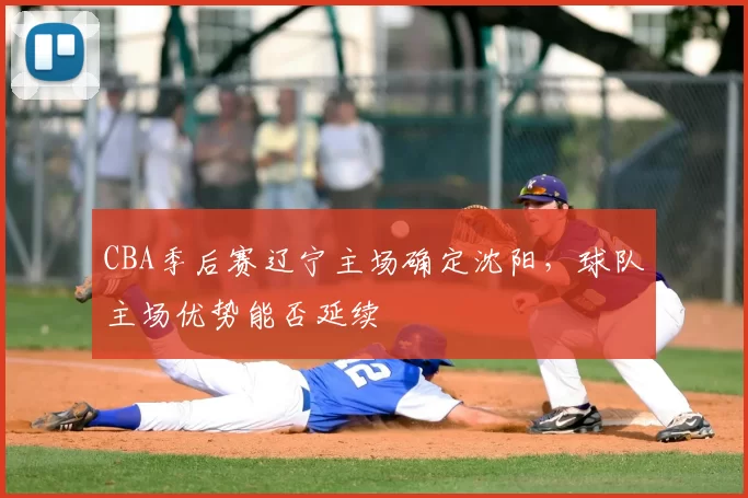 CBA季后赛辽宁主场确定沈阳，球队主场优势能否延续