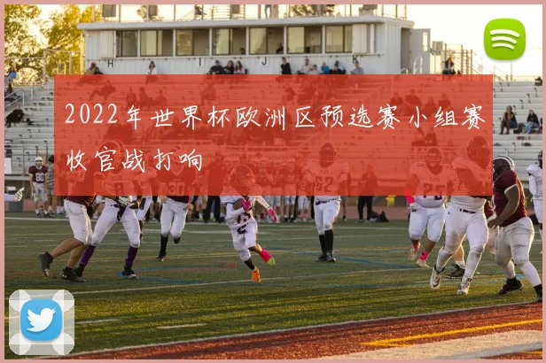 2022年世界杯欧洲区预选赛小组赛收官战打响