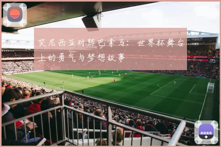 突尼西亚对阵巴拿马：世界杯舞台上的勇气与梦想故事