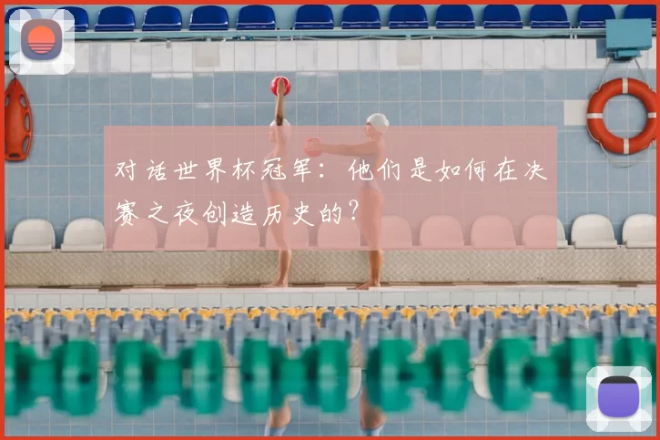 对话世界杯冠军：他们是如何在决赛之夜创造历史的？