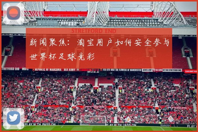 新闻聚焦：淘宝用户如何安全参与世界杯足球竞彩