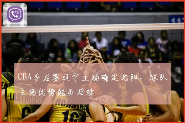 CBA季后赛辽宁主场确定沈阳，球队主场优势能否延续