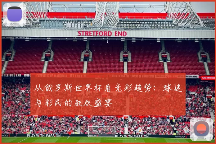 从俄罗斯世界杯看竞彩趋势:球迷与彩民的狂欢盛宴