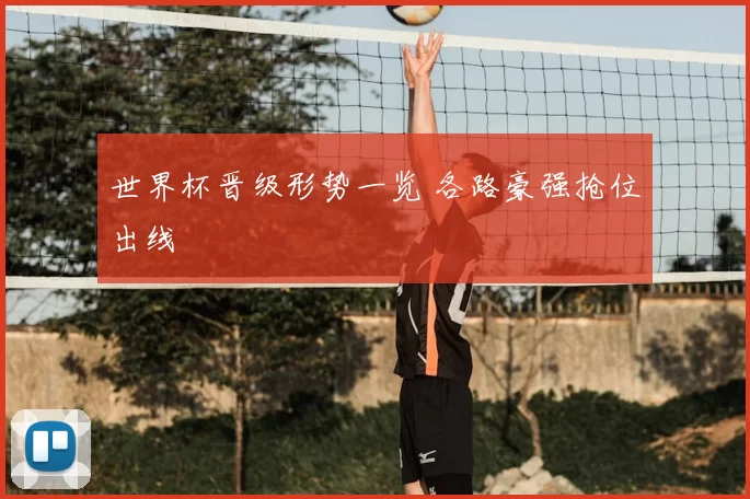 世界杯晋级形势一览 各路豪强抢位出线