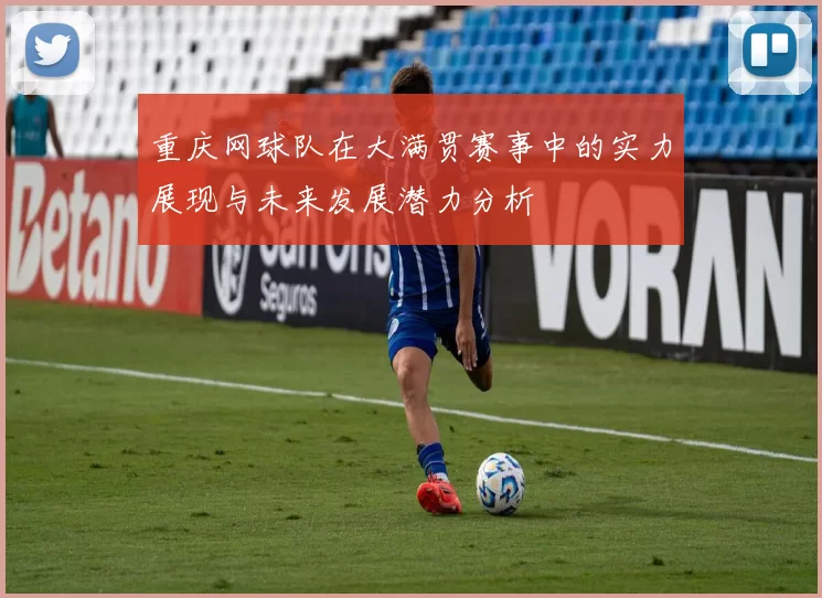 重庆网球队在大满贯赛事中的实力展现与未来发展潜力分析