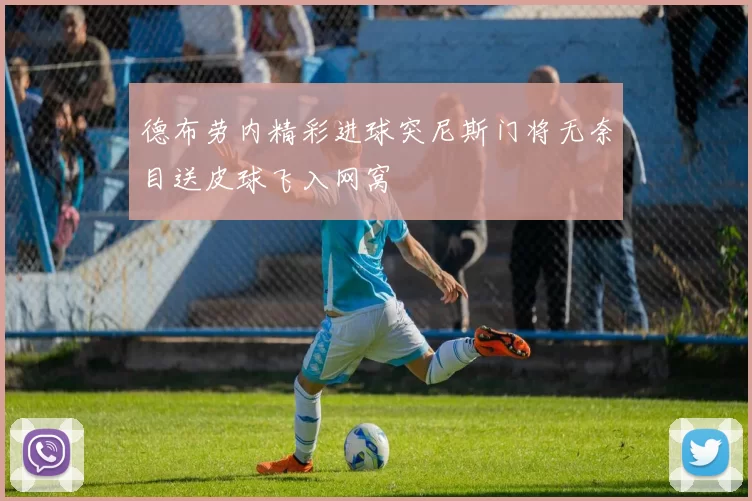 德布劳内精彩进球突尼斯门将无奈目送皮球飞入网窝