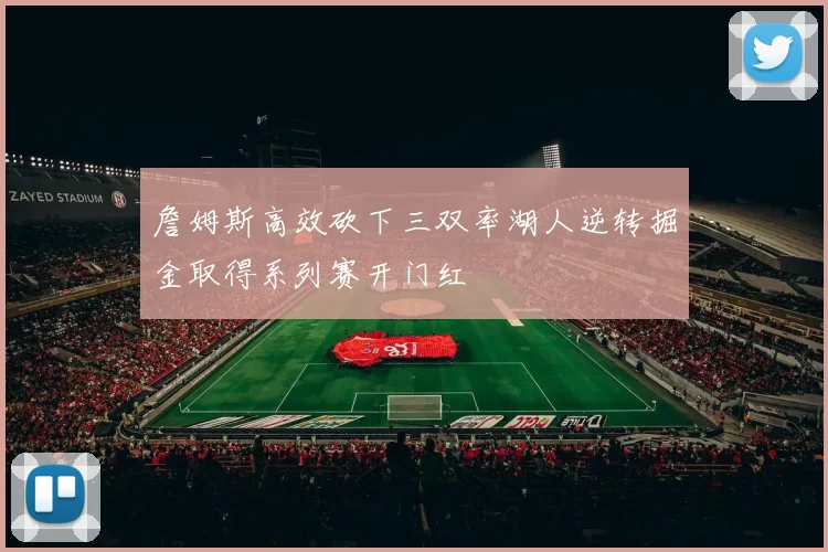 詹姆斯高效砍下三双率湖人逆转掘金取得系列赛开门红