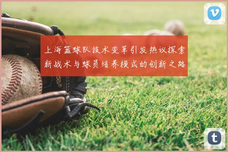 上海篮球队技术变革引发热议探索新战术与球员培养模式的创新之路