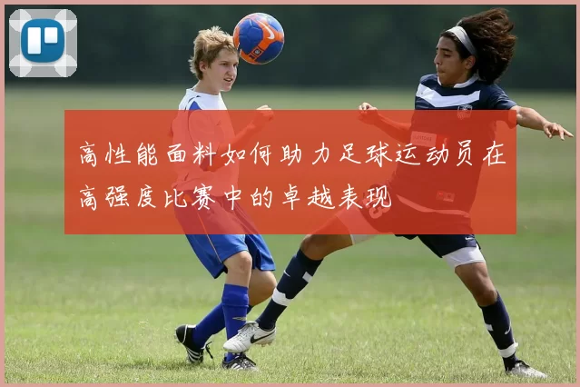 高性能面料如何助力足球运动员在高强度比赛中的卓越表现