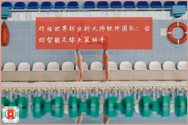对话世界杯分析大师软件团队：你的智能足球决策助手